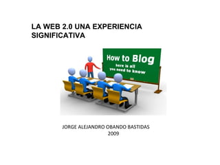 JORGE ALEJANDRO OBANDO BASTIDAS 2009 LA WEB 2.0 UNA EXPERIENCIA SIGNIFICATIVA 