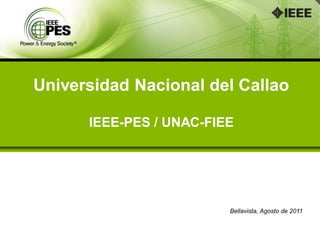 Universidad Nacional del Callao

      IEEE-PES / UNAC-FIEE




                         Bellavista, Agosto de 2011
 
