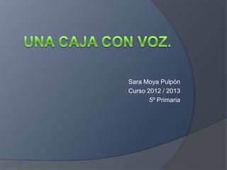 Sara Moya Pulpón
Curso 2012 / 2013
       5º Primaria
 