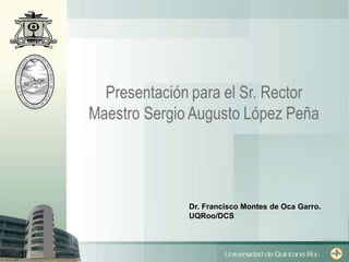 Dr. Francisco Montes de Oca Garro. 
UQRoo/DCS 
 