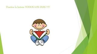 Practica la lectura TODOS LOS DIAS !!!!!
 