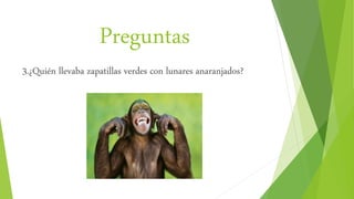 Preguntas
3.¿Quién llevaba zapatillas verdes con lunares anaranjados?
 
