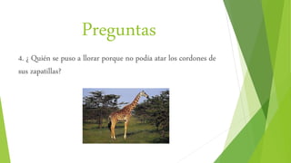 Preguntas
4. ¿ Quién se puso a llorar porque no podía atar los cordones de
sus zapatillas?
 
