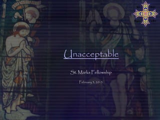 Unacceptable
 St. Marks Fellowship

     February 3, 2013
 