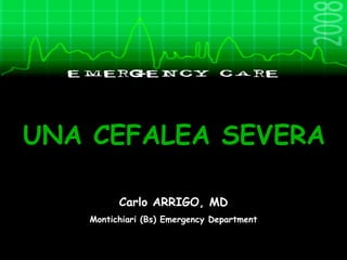 UNA CEFALEA SEVERA Carlo ARRIGO, MD Montichiari (Bs) Emergency Department 