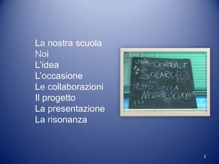 La nostra scuola
Noi
L’idea
L’occasione
Le collaborazioni
Il progetto
La presentazione
La risonanza


                    2
 