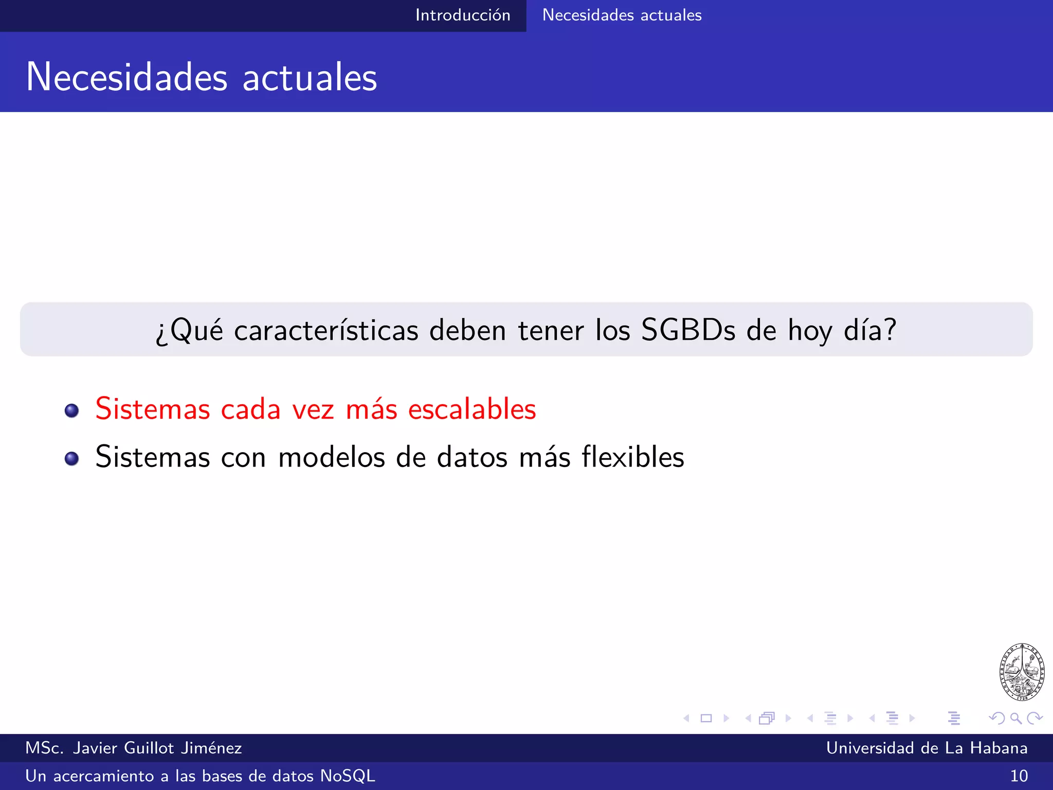 Introducción Necesidades actuales
Teorema CAP
Brewer, E. A. (2000). Towards robust distributed systems. Trabajo presentado en PODC 2000, 16-19 de julio, Portland, Oregon.
Gilbert, S. & Lynch, N. (2002). Brewer’s conjecture and the feasibility consistent, available, partition-tolerant web services.
Newsletter ACM SIGACT News, 33(2), pp. 51-59.
MSc. Javier Guillot Jiménez Universidad de La Habana
Un acercamiento a las bases de datos NoSQL 16
 