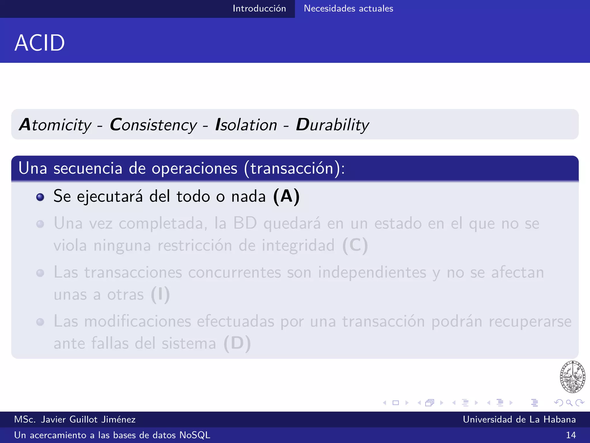 Introducción Necesidades actuales
Limitaciones del modelo relacional
Las BDRs requieren la deﬁnición de un esquema rígido que diﬁculta
representar datos semi-estructurados y no estructurados
Modiﬁcar el diseño de una BDR una vez que ha sido poblada con
nuevos datos constituye una tarea ardua que se evita acometer
Se minimiza la cantidad de espacio requerido para el almacenamiento
a expensas de un aumento de la complejidad para consultar los datos
Complicada red de interrelaciones diﬁculta distribuir las BDRs en
múltiples servidores y garantizar a la vez el rendimiento en su gestión
MSc. Javier Guillot Jiménez Universidad de La Habana
Un acercamiento a las bases de datos NoSQL 19
 