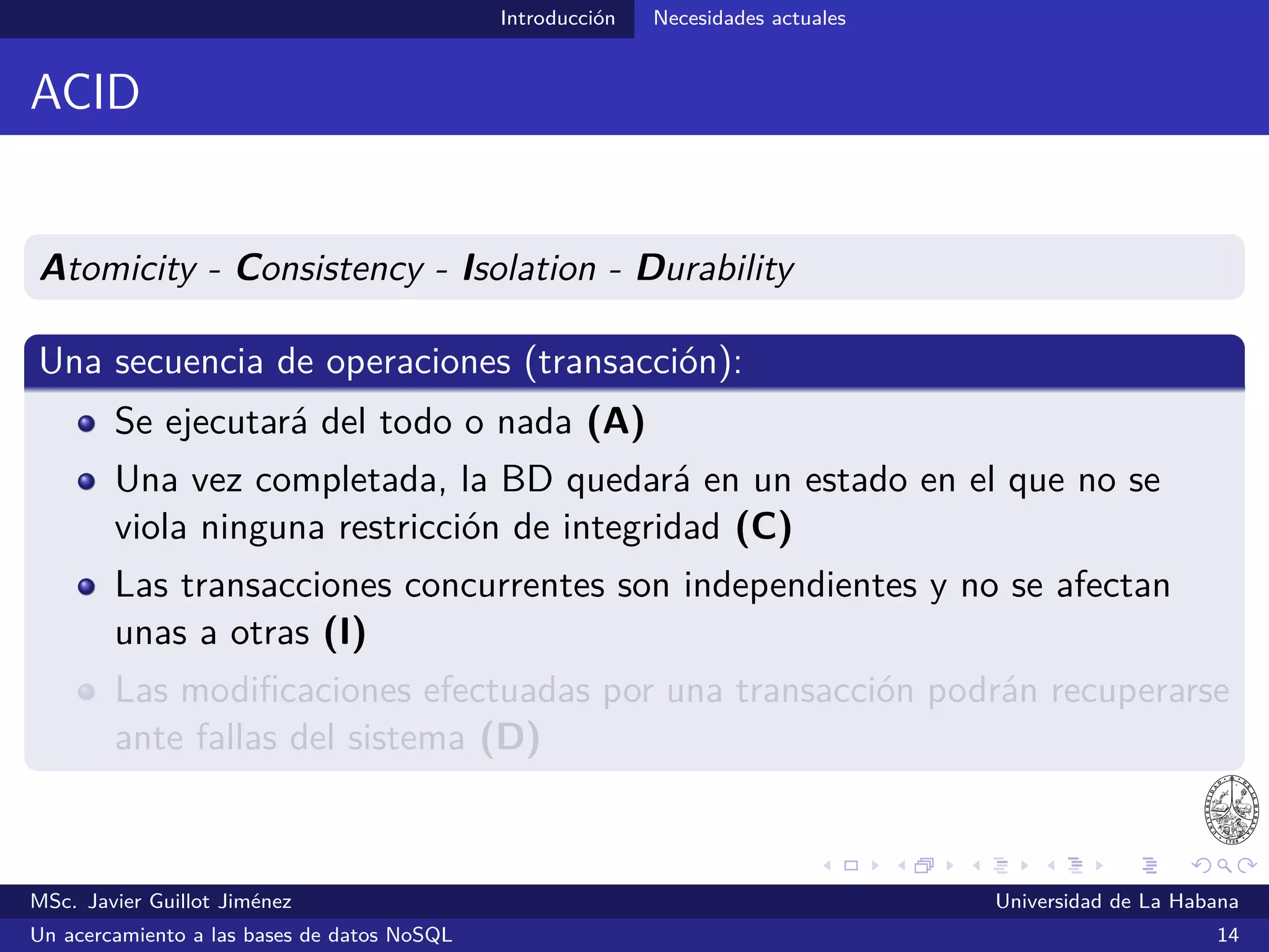 NoSQL
Sumario
1 Introducción
Contexto actual
Necesidades actuales
2 NoSQL
Primeras propuestas
El término “NoSQL”
SGBDs NoSQL
3 Conclusiones
MSc. Javier Guillot Jiménez Universidad de La Habana
Un acercamiento a las bases de datos NoSQL 20
 