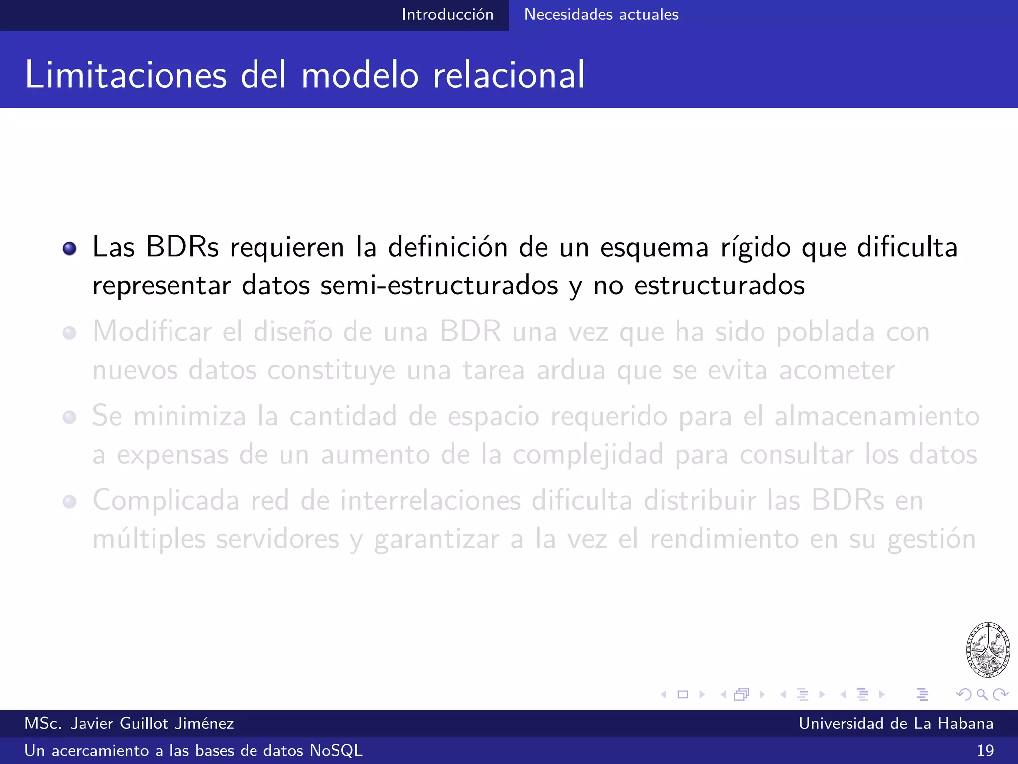 NoSQL
Algunas opiniones
Nati Shalom:
“Cost pressure also forced many organizations to look at more
cost-eﬀective alternatives, and with that came research that showed that
distributed storage based on commodity hardware can be even more
reliable than many of the existing high end databases”
Shalom, N. (2009, 15 de diciembre). The Common Principles Behind The NOSQL Alternatives. Consultado el 10 de julio de 2014
desde http://natishalom.typepad.com/nati_shaloms_blog/2009/12/the-common-principles-behind-the-nosql-alternatives.html
MSc. Javier Guillot Jiménez Universidad de La Habana
Un acercamiento a las bases de datos NoSQL 24
 