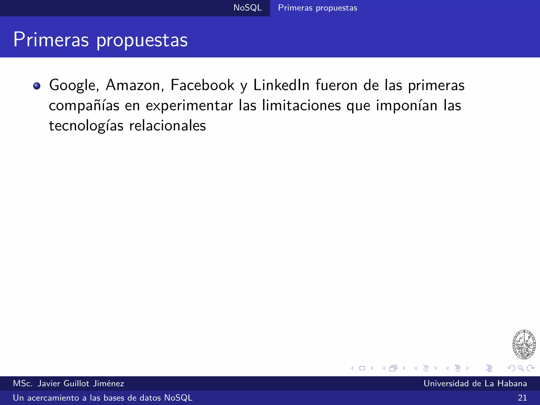 NoSQL SGBDs NoSQL
Voldemort (2008)
SGBDs llave/valor
Inspirado en Dynamo
Desarrollado por LinkedIn bajo una licencia libre de Apache
Realiza automáticamente la replicación y fragmentación de los datos
Escrito en Java
Existen bibliotecas para Java, Python, Ruby, C, C++, Lua y otros
¿Quién lo utiliza?: LinkedIn
Sitio oﬁcial: http://project-voldemort.com/
MSc. Javier Guillot Jiménez Universidad de La Habana
Un acercamiento a las bases de datos NoSQL 31
 