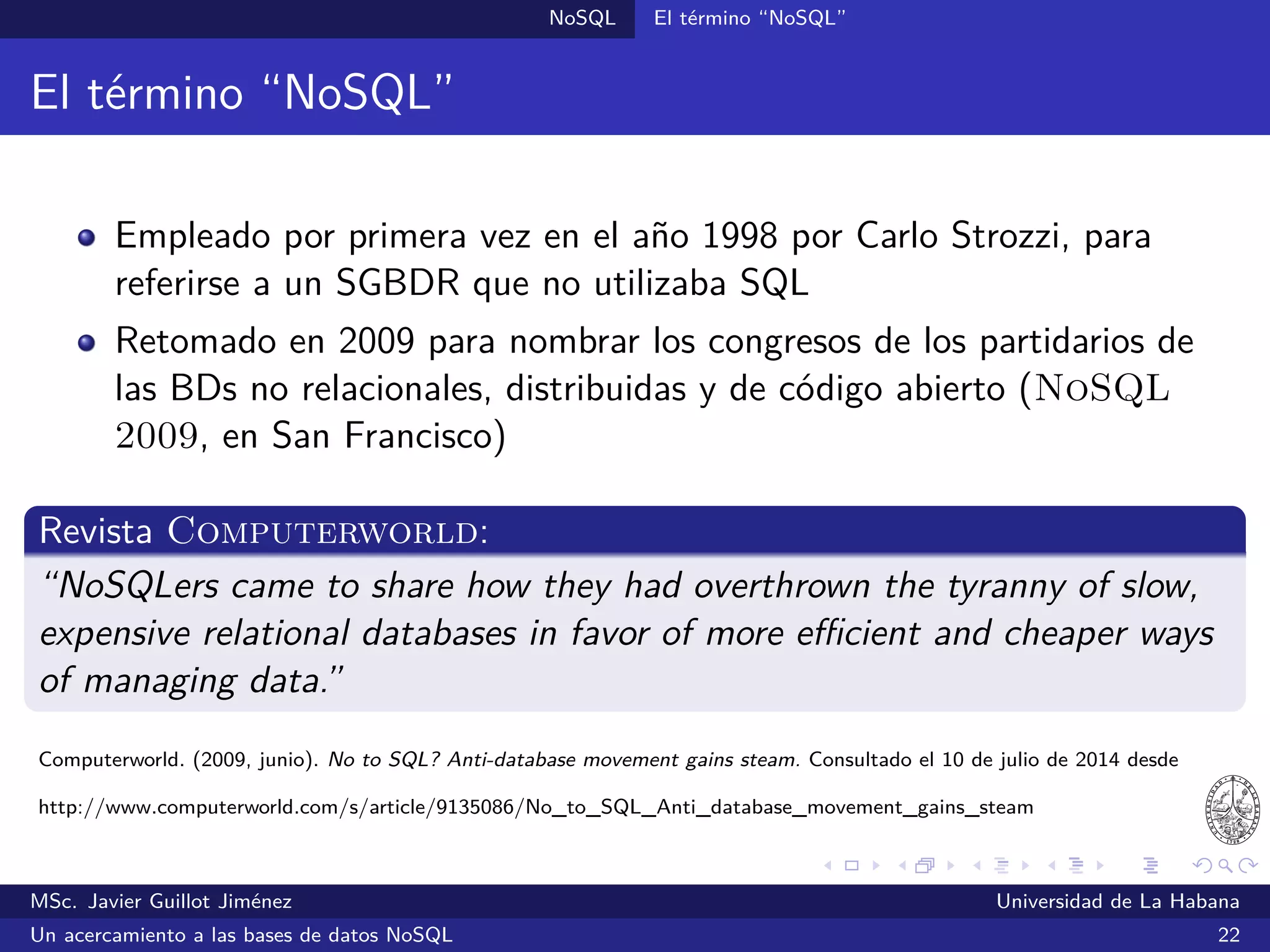 NoSQL SGBDs NoSQL
SGBDs orientadas a documentos
Características generales
Almacenan los datos en documentos XML, JSON u otros formatos
Ofrecen soporte para índices secundarios
Permiten trabajar con datos más complejos, admitiéndose
documentos (objetos) anidados
Se corresponde con la manera en que se modelan los objetos y sus
propiedades en los lenguajes OO
MSc. Javier Guillot Jiménez Universidad de La Habana
Un acercamiento a las bases de datos NoSQL 39
 