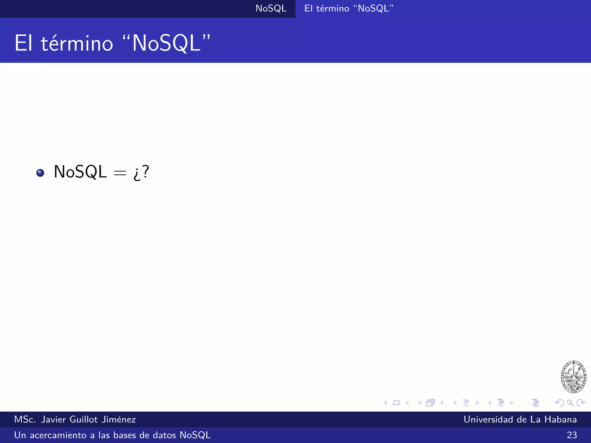 NoSQL SGBDs NoSQL
MongoDB (2009)
SGBDs orientadas a documentos
Desarrollado por 10gen bajo la licencia libre AGPL y soporte comercial
Almacena los datos en documentos en formato BSON (Binary JSON)
Realiza automáticamente la fragmentación de los datos
Ofrece un lenguaje de consultas similar a SQL
Escrito en C++
Ofrece una interfaz de línea de comandos JavaScript y una API
REST, además existen bibliotecas para C, C++, C#, Java,
JavaScript, Perl, Python, PHP, Ruby y otros
¿Quién lo utiliza?: Foursquare, Github, MTV Networks y otros
Sitio oﬁcial: https://www.mongodb.org/
MSc. Javier Guillot Jiménez Universidad de La Habana
Un acercamiento a las bases de datos NoSQL 40
 