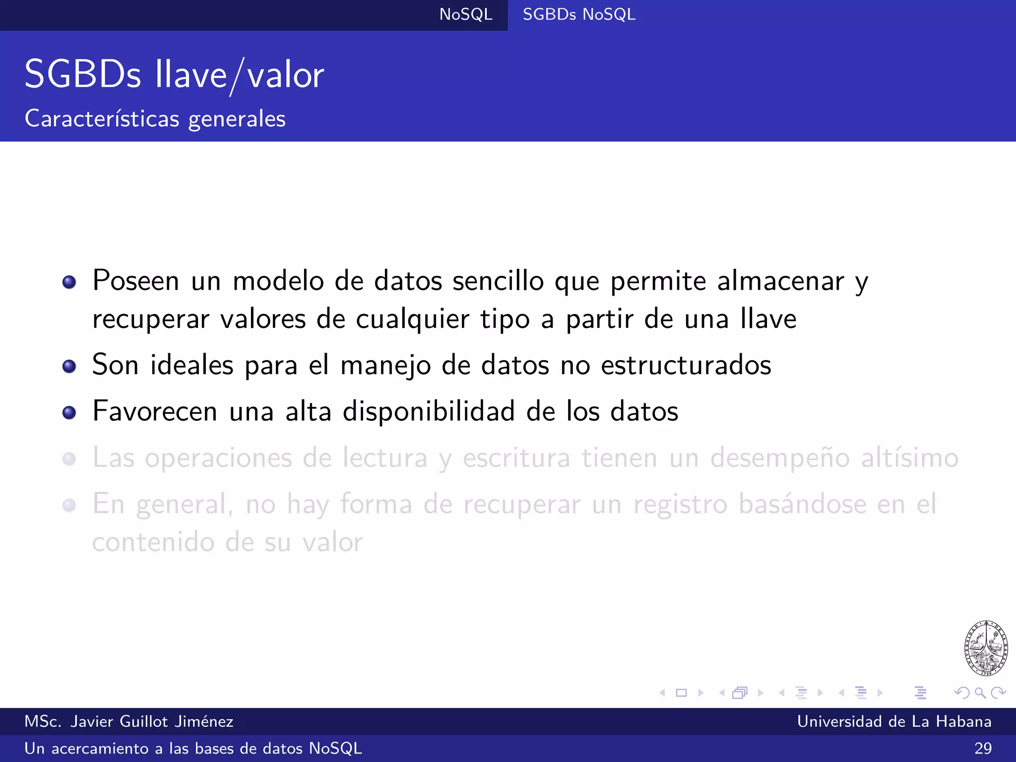 Lecturas recomendadas
Lecturas recomendadas III
Fowler, A. (2015).
NoSQL For Dummies.
Hoboken, NJ: John Wiley & Sons, Inc.
Hurwitz, J.; Nugent, A.; Halper, F. & Kaufman, M. (2013).
Big Data For Dummies.
Hoboken, NJ: John Wiley & Sons, Inc.
McCreary, D. & Kelly, A. (2013).
Making Sense of NoSQL: A guide for managers and the rest of us.
Shelter Island, NY: Manning Publications Co.
Tiwari, S. (2011).
Professional NoSQL.
Indianapolis, IN: John Wiley & Sons, Inc.
MSc. Javier Guillot Jiménez Universidad de La Habana
Un acercamiento a las bases de datos NoSQL 54
 