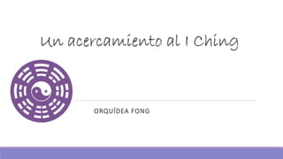 Un acercamiento al I Ching
ORQUÍDEA FONG
 