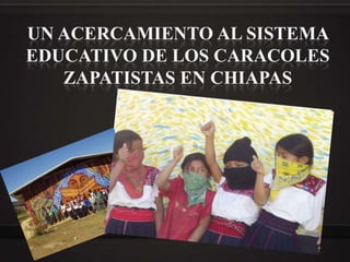 UN ACERCAMIENTO AL SISTEMA EDUCATIVO DE LOS CARACOLES ZAPATISTAS EN CHIAPAS 