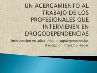 Intervención en adicciones: drogodependencias
Asociación Proyecto Hogar
 