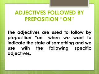ADJECTIVES FOLLOWED BY
PREPOSITION “ON”
The adjectives are used to follow by
preposition “on” when we want to
indicate the state of something and we
use with the following specific
adjectives.
 