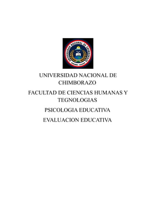 UNIVERSIDAD NACIONAL DE
CHIMBORAZO
FACULTAD DE CIENCIAS HUMANAS Y
TEGNOLOGIAS
PSICOLOGIA EDUCATIVA
EVALUACION EDUCATIVA
 
