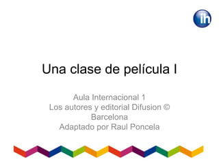 Una clase de película I
Aula Internacional 1
Los autores y editorial Difusion ©
Barcelona
Adaptado por Raul Poncela
 