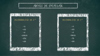 ANTES DE EMPEZAR
DESIENENCIAS DE 2^
-o
-es
-e
-emos
-éis
-en
DESINENCIAS DE 3^
-o
-es
-e
-imos
-ís
-en
 