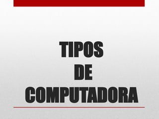 TIPOS
DE
COMPUTADORA
 