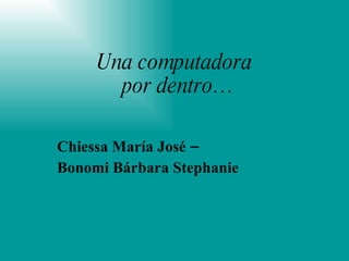Una computadora  por dentro… Chiessa María José – Bonomi Bárbara Stephanie 