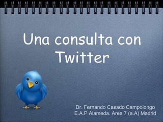 Una consulta con
    Twitter


      Dr. Fernando Casado Campolongo
      E.A.P Alameda. Area 7 (a.A) Madrid
 