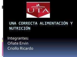 UNA CORRECTA ALIMENTACIÓN Y
 NUTRICIÓN

Integrantes:
Oñate Ervin
Criollo Ricardo
 