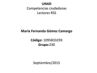 UNAD
Competencias ciudadanas
Lectores RSS
María Fernanda Gómez Camargo
Código: 1095833293
Grupo:230
Septiembre/2015
 