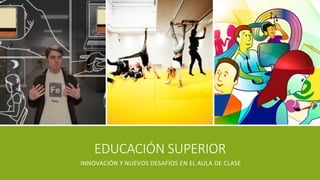 EDUCACIÓN SUPERIOR 
INNOVACIÓN Y NUEVOS DESAFÍOS EN EL AULA DE CLASE  