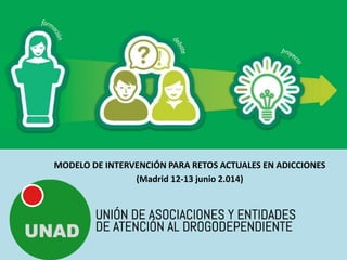 MODELO DE INTERVENCIÓN PARA RETOS ACTUALES EN ADICCIONES
(Madrid 12-13 junio 2.014)
 