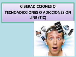 CIBERADICCIONES O
TECNOADICCIONES O ADICCIONES ON
LINE (TIC)
 