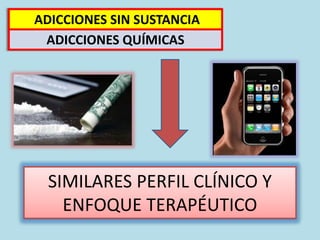 SIMILARES PERFIL CLÍNICO Y
ENFOQUE TERAPÉUTICO
ADICCIONES SIN SUSTANCIA
ADICCIONES QUÍMICAS
 