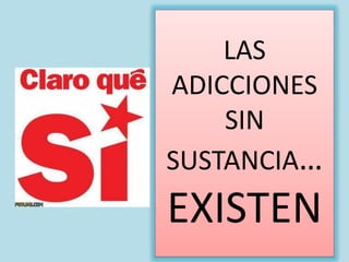 LAS
ADICCIONES
SIN
SUSTANCIA…
EXISTEN
 