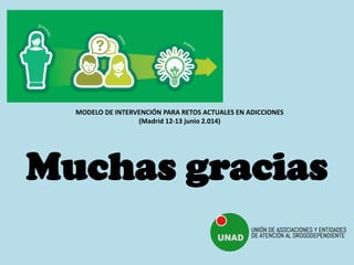 Muchas gracias
MODELO DE INTERVENCIÓN PARA RETOS ACTUALES EN ADICCIONES
(Madrid 12-13 junio 2.014)
 