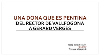 UNA DONA QUE ES PENTINA
DEL RECTOR DEVALLFOGONA
A GERARDVERGÉS
Josep BargallóValls
ICE URV
Tortosa, 28/272018
 