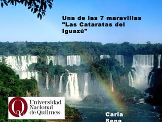 Una de las 7 maravillas &quot;Las Cataratas del Iguazú&quot; Una de las 7 maravillas &quot;Las Cataratas del Iguazú&quot; Carla Sena 