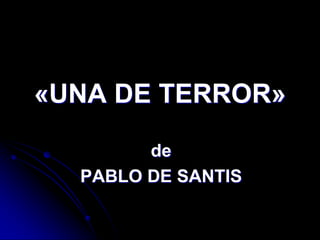 «UNA DE TERROR»

        de
  PABLO DE SANTIS
 