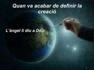 Quan va acabar de definir la creació L’àngel li diu a Déu: 