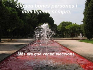 Sigueu bones persones i intel·ligents sempre. Més ara que venen eleccions. 