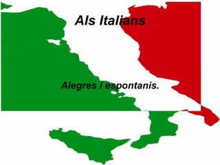 Als Italians Alegres i espontanis. 