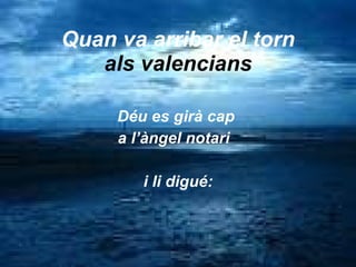 Quan va arribar el torn als valencians Déu es girà cap  a l’àngel notari  i li digué: 