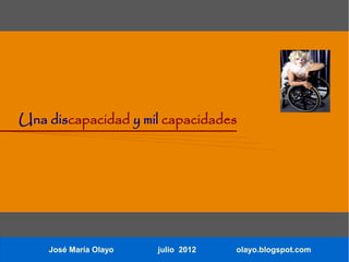 Una discapacidad y mil capacidades




    José María Olayo   julio 2012   olayo.blogspot.com
 