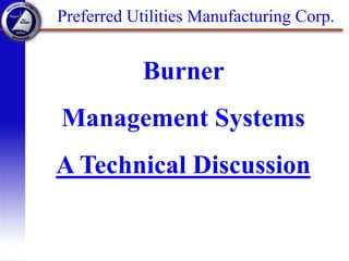Preferred Utilities Manufacturing Corp.
Burner
Management Systems
A Technical Discussion
 