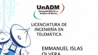 EMMANUEL ISLAS
LICENCIATURA DE
INGENIERÍA EN
TELEMÁTICA
 