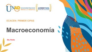 Macroeconomía
ECACEN- PRIMER CIPAS
Día, Fecha
 