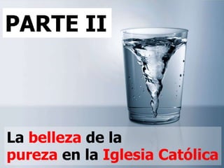 PARTE II



La belleza de la
pureza en la Iglesia Católica
 