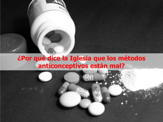 ¿Por qué dice la Iglesia que los métodos
      anticonceptivos están mal?
 