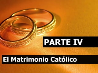 PARTE IV
El Matrimonio Católico
 